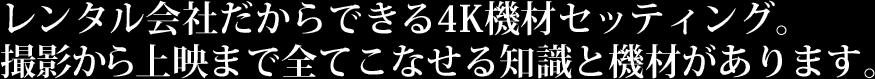 レンタル会社だからできる4K機材セッティング。撮影から上映まで全てこなせる知識と機材があります。