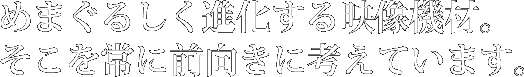 めまぐるしく進化する映像機材。そこを常に前向きに考えています。